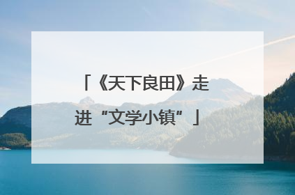 《天下良田》走进“文学小镇”