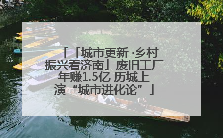 「城市更新 ·乡村振兴看济南」废旧工厂年赚1.5亿 历城上演“城市进化论”