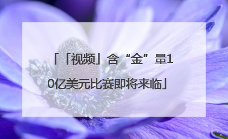 「视频」含“金”量10亿美元比赛即将来临