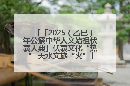 「2025（乙巳）年公祭中华人文始祖伏羲大典」伏羲文化“热” 天水文旅“火”