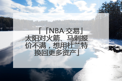 「NBA·交易」太阳对火箭、马刺报价不满，想用杜兰特换回更多资产