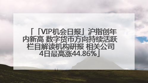 「VIP机会日报」沪指创年内新高 数字货币方向持续活跃 栏目解读机构研报 相关公司4日最高涨44.86%