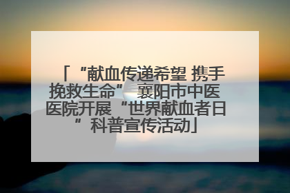 “献血传递希望 携手挽救生命” 襄阳市中医医院开展“世界献血者日”科普宣传活动