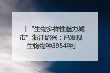 “生物多样性魅力城市”浙江绍兴：已发现生物物种5954种