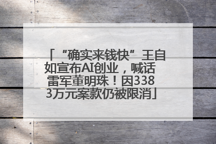“确实来钱快”王自如宣布AI创业，喊话雷军董明珠！因3383万元案款仍被限消
