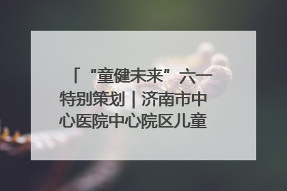 “童健未来”六一特别策划｜济南市中心医院中心院区儿童呼吸病房六一特别活动温暖举行