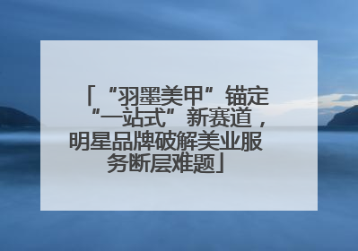 “羽墨美甲”锚定“一站式”新赛道，明星品牌破解美业服务断层难题