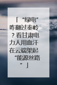 “绿电”咋翻过秦岭？看甘肃电力人用血汗在云端架起“能源丝路”