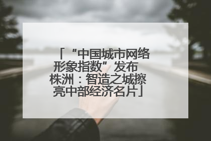 “中国城市网络形象指数”发布 株洲：智造之城擦亮中部经济名片
