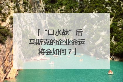 “口水战”后 马斯克的企业命运将会如何？