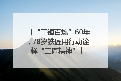 “千锤百炼”60年，78岁铁匠用行动诠释“工匠精神”