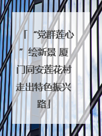 “党群莲心”绘新景 厦门同安莲花村走出特色振兴路