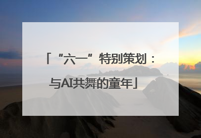 “六一”特别策划：与AI共舞的童年