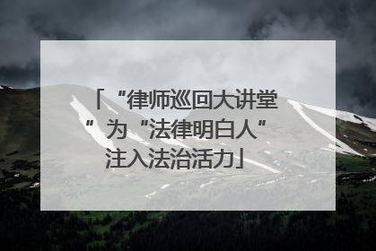 “律师巡回大讲堂”为“法律明白人”注入法治活力