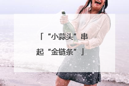 “小蒜头”串起“金链条”