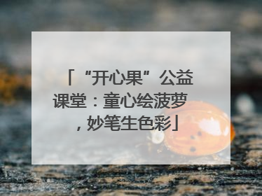 “开心果”公益课堂：童心绘菠萝，妙笔生色彩
