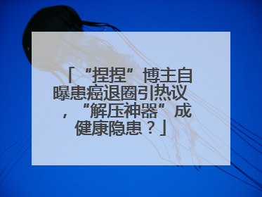 “捏捏”博主自曝患癌退圈引热议，“解压神器”成健康隐患？