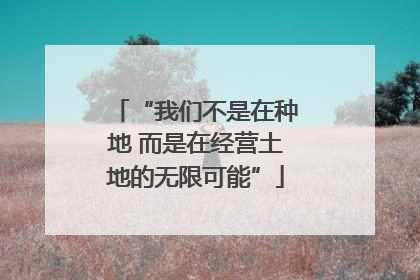 “我们不是在种地 而是在经营土地的无限可能”