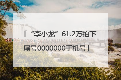 “李小龙”61.2万拍下尾号0000000手机号