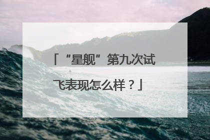 “星舰”第九次试飞表现怎么样？