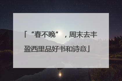 “春不晚”，周末去丰盈西里品好书和诗意