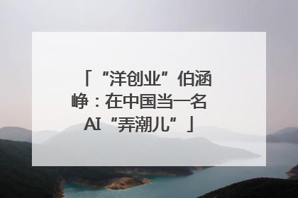 “洋创业”伯涵峥：在中国当一名AI“弄潮儿”
