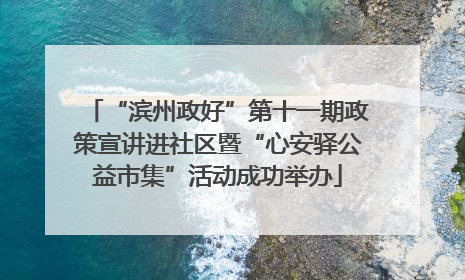 “滨州政好”第十一期政策宣讲进社区暨“心安驿公益市集”活动成功举办