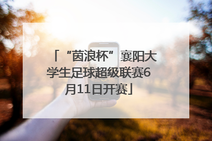 “茵浪杯”襄阳大学生足球超级联赛6月11日开赛