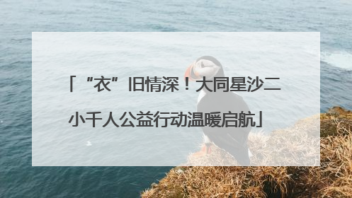 “衣”旧情深！大同星沙二小千人公益行动温暖启航