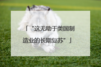 “这无助于美国制造业的长期复苏”