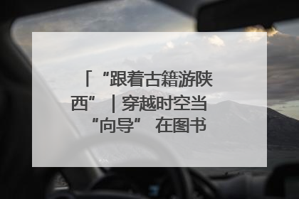 “跟着古籍游陕西”｜穿越时空当“向导” 在图书馆外“活”起来