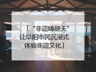 “非遗嗨翻天”让阜阳市民沉浸式体验非遗文化