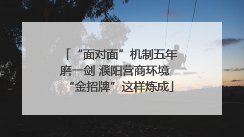 “面对面”机制五年磨一剑 濮阳营商环境“金招牌”这样炼成