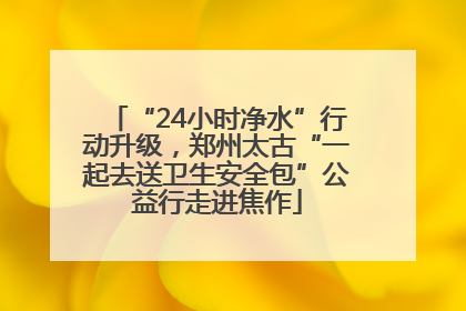 “24小时净水”行动升级，郑州太古“一起去送卫生安全包”公益行走进焦作