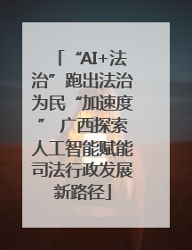 “AI+法治”跑出法治为民“加速度” 广西探索人工智能赋能司法行政发展新路径