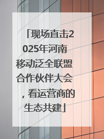 现场直击2025年河南移动泛全联盟合作伙伴大会，看运营商的生态共建