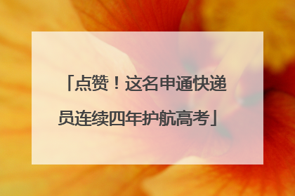 点赞！这名申通快递员连续四年护航高考