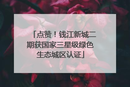 点赞！钱江新城二期获国家三星级绿色生态城区认证