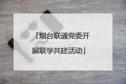 烟台联通党委开展联学共建活动