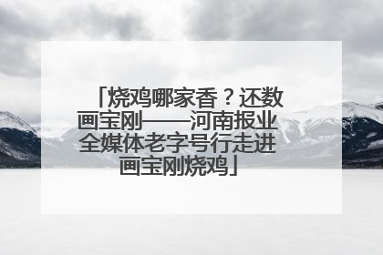 烧鸡哪家香？还数画宝刚——河南报业全媒体老字号行走进画宝刚烧鸡