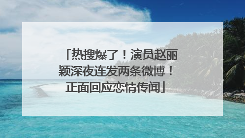 热搜爆了！演员赵丽颖深夜连发两条微博！正面回应恋情传闻