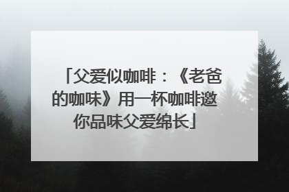 父爱似咖啡：《老爸的咖味》用一杯咖啡邀你品味父爱绵长