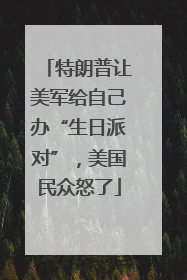 特朗普让美军给自己办“生日派对”，美国民众怒了