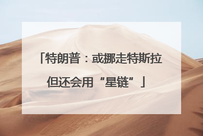 特朗普：或挪走特斯拉 但还会用“星链”