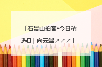 石景山拍客•今日精选⑳｜向云端↗↗↗