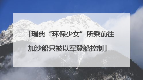 瑞典“环保少女”所乘前往加沙船只被以军登船控制