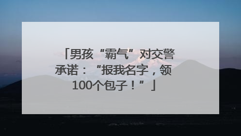 男孩“霸气”对交警承诺：“报我名字，领100个包子！”