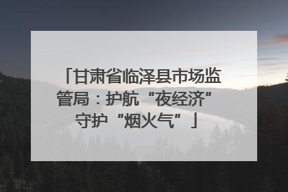 甘肃省临泽县市场监管局：护航“夜经济” 守护“烟火气”