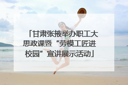 甘肃张掖举办职工大思政课暨“劳模工匠进校园”宣讲展示活动