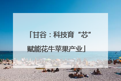 甘谷：科技育“芯”赋能花牛苹果产业